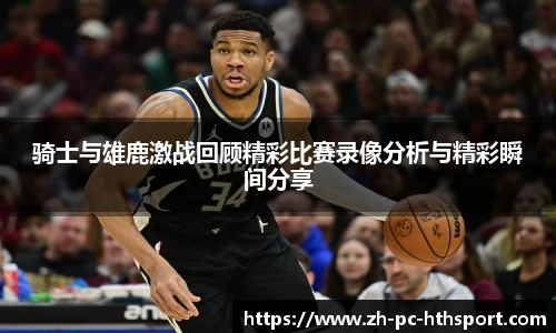 骑士与雄鹿激战回顾精彩比赛录像分析与精彩瞬间分享