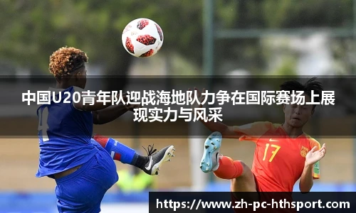 中国U20青年队迎战海地队力争在国际赛场上展现实力与风采