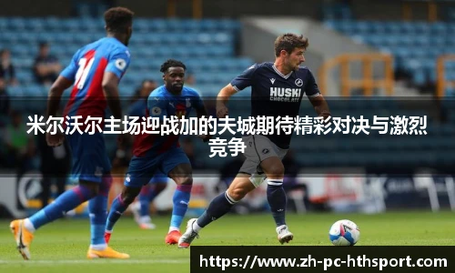 米尔沃尔主场迎战加的夫城期待精彩对决与激烈竞争