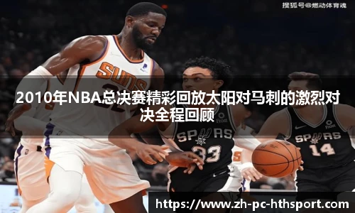2010年NBA总决赛精彩回放太阳对马刺的激烈对决全程回顾