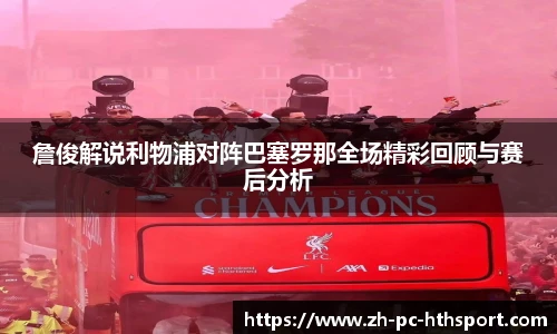 詹俊解说利物浦对阵巴塞罗那全场精彩回顾与赛后分析