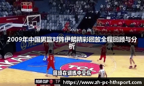2009年中国男篮对阵伊朗精彩回放全程回顾与分析