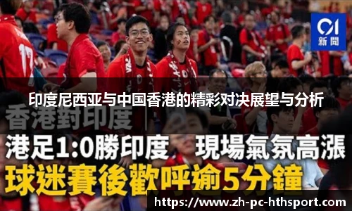 印度尼西亚与中国香港的精彩对决展望与分析