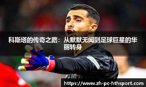 科斯塔的传奇之路：从默默无闻到足球巨星的华丽转身