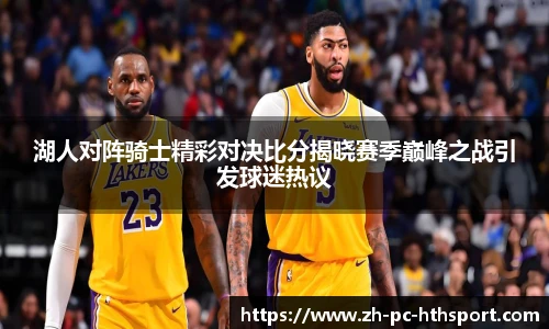 湖人对阵骑士精彩对决比分揭晓赛季巅峰之战引发球迷热议