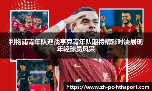 利物浦青年队迎战亨克青年队期待精彩对决展现年轻球员风采
