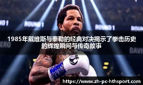 1985年戴维斯与泰勒的经典对决揭示了拳击历史的辉煌瞬间与传奇故事