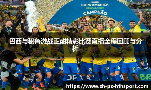 巴西与秘鲁激战正酣精彩比赛直播全程回顾与分析